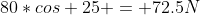 80*cos 25 = 72.5N