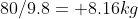 80/9.8= 8.16kg