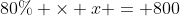 80\% \times x = 800