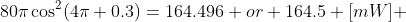 80\pi\cos^{2}(4\pi 0.3)=164.496 or 164.5 [mW] 