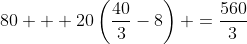 80 + 20\left(\frac{40}{3}-8\right) =\frac{560}{3}