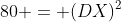 80 = (DX)^2