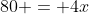 80 = 4x