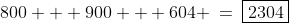 800 + 900 + 604 \:=\:\boxed{2304}