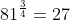 81^{\frac{3}{4}}=27