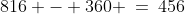 816 - 360 \:=\:456