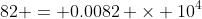 82 = 0.0082 \times 10^4