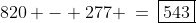 820 - 277 \:=\:\boxed{543}