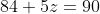84+5z=90