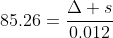 85.26=\dfrac{\Delta s}{0.012}
