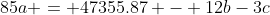 85a = 47355.87 - 12b-3c