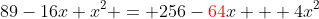 89-16x+x^2 = 256-{\color{red}64}x + 4x^2