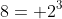 8= 2^3