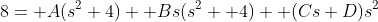8= A(s^2+4)+ Bs(s^2+ 4)+ (Cs+D)s^2
