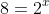 8=2^x~\implies~x=3
