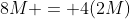 8M = 4(2M)
