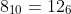 8_{10}=12_6