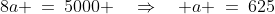 8a \:=\:5000 \quad\Rightarrow\quad a \:=\:625