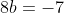 8b=-7