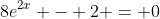 8e^{2x} - 2 = 0