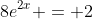 8e^{2x} = 2