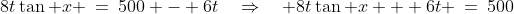 8t\tan x \:=\:500 - 6t\quad\Rightarrow\quad 8t\tan x + 6t \:=\:500