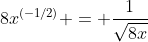 8x^{(-1/2)} = \frac{1}{\sqrt{8x}}