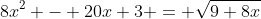 8x^2 - 20x+3 = \sqrt{9+8x}