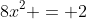 8x^2 = 2