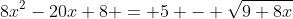 8x^2-20x+8 = 5 - \sqrt{9+8x}