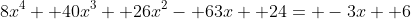 8x^4+ 40x^3+ 26x^2- 63x+ 24= -3x+ 6