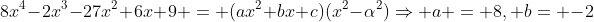 8x^4-2x^3-27x^2+6x+9 = (ax^2+bx+c)(x^2-\alpha^2)\Rightarrow a = 8, b= -2