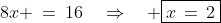 8x \:=\:16\quad\Rightarrow\quad \boxed{x\,=\,2}