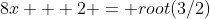 8x + 2 = root(3/2)