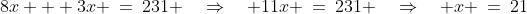 8x + 3x \:=\:231 \quad\Rightarrow\quad 11x \:=\:231 \quad\Rightarrow\quad x \:=\:21