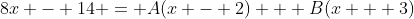 8x - 14 = A(x - 2) + B(x + 3)