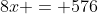 8x = 576