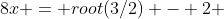8x = root(3/2) - 2 