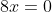8x=0