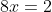 8x=2