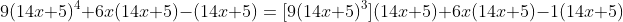 9(14x+5)^4+6x(14x+5)-(14x+5)=[9(14x+5)^3](14x+5)+6x(14x+5)-1(14x+5)