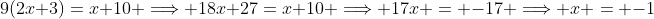 9(2x+3)=x+10 \Longrightarrow 18x+27=x+10 \Longrightarrow 17x = -17 \Longrightarrow x = -1