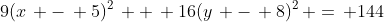 9(x\, -\, 5)^2\, +\, 16(y\, -\, 8)^2\, =\, 144