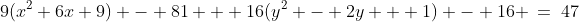 9(x^2+6x+9) - 81 + 16(y^2 - 2y + 1) - 16 \:=\:47