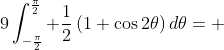 9\int_{-\frac{\pi}{2}}^{\frac{\pi}{2}} \frac{1}{2}\,(1+\cos{2\theta})\,d\theta= 