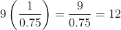 9\left(\frac{1}{0.75}\right)=\frac{9}{0.75}=12