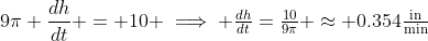 9\pi \frac{dh}{dt} = 10 \implies \tfrac{dh}{dt}=\tfrac{10}{9\pi} \approx 0.354\tfrac{\text{in}}{\text{min}}
