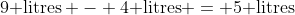 9\text{ litres} - 4\text{ litres} = 5\text{ litres}