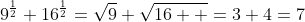 9^{\frac{1}{2}}+16^{\frac{1}{2}}=\sqrt{9}+\sqrt{16  }=3+4=7