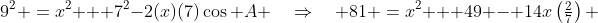 9^2 \:=\:x^2 + 7^2-2(x)(7)\cos A \quad\Rightarrow\quad 81 \:=\:x^2 + 49 - 14x\left(\tfrac{2}{7}\right) 